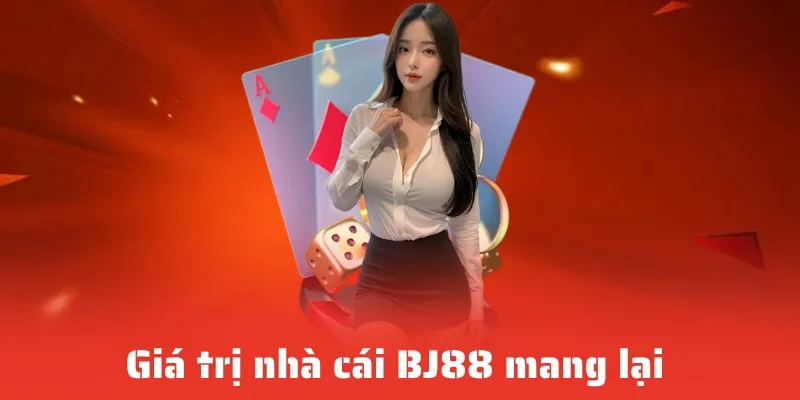 Giá trị nhà cái BJ88 mang lại cho khách hàng