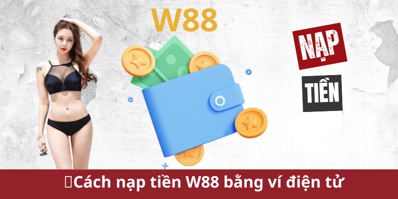 Hướng dẫn chi tiết cách nạp tiền W88